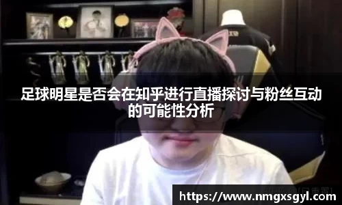 足球明星是否会在知乎进行直播探讨与粉丝互动的可能性分析